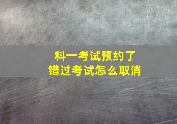 科一考试预约了错过考试怎么取消