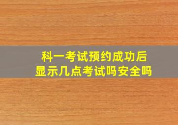 科一考试预约成功后显示几点考试吗安全吗