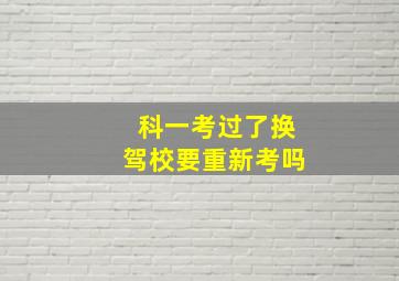 科一考过了换驾校要重新考吗