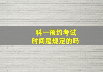 科一预约考试时间是规定的吗