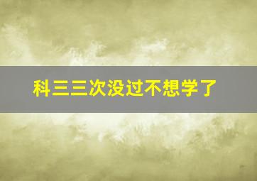 科三三次没过不想学了