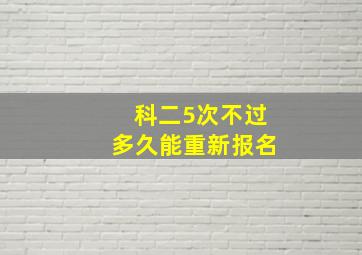 科二5次不过多久能重新报名