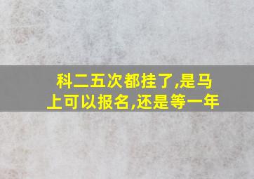 科二五次都挂了,是马上可以报名,还是等一年