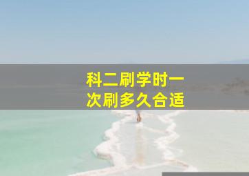 科二刷学时一次刷多久合适