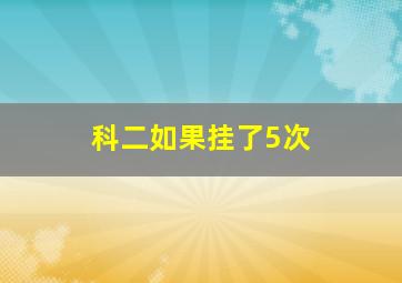 科二如果挂了5次