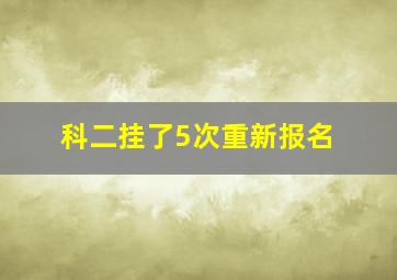 科二挂了5次重新报名