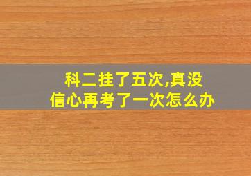 科二挂了五次,真没信心再考了一次怎么办