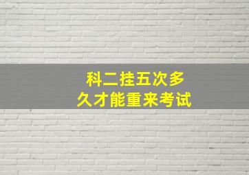 科二挂五次多久才能重来考试