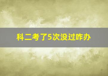 科二考了5次没过咋办