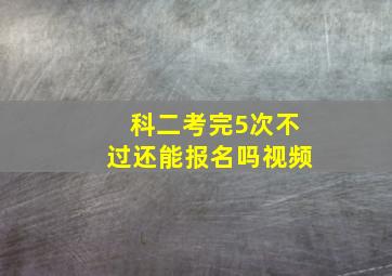 科二考完5次不过还能报名吗视频