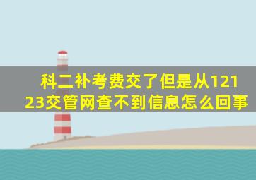 科二补考费交了但是从12123交管网查不到信息怎么回事