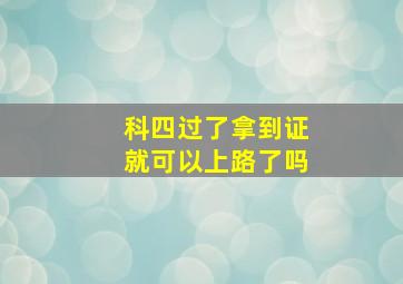 科四过了拿到证就可以上路了吗