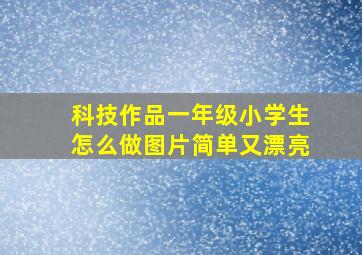 科技作品一年级小学生怎么做图片简单又漂亮