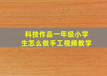 科技作品一年级小学生怎么做手工视频教学