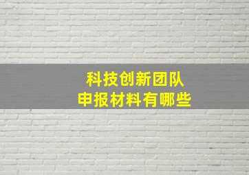 科技创新团队申报材料有哪些