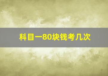 科目一80块钱考几次