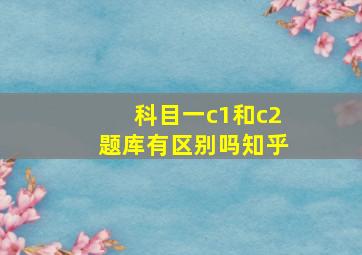 科目一c1和c2题库有区别吗知乎