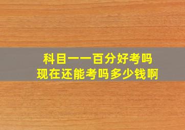 科目一一百分好考吗现在还能考吗多少钱啊