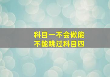 科目一不会做能不能跳过科目四