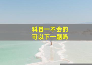 科目一不会的可以下一题吗