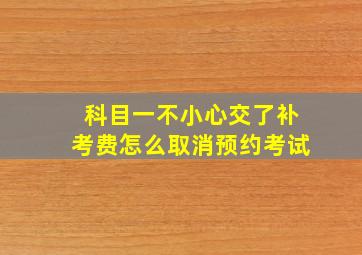 科目一不小心交了补考费怎么取消预约考试