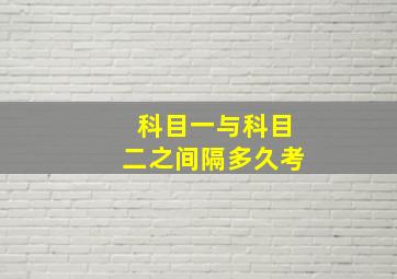 科目一与科目二之间隔多久考