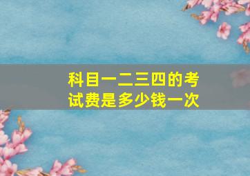 科目一二三四的考试费是多少钱一次