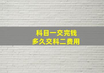 科目一交完钱多久交科二费用