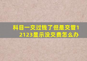 科目一交过钱了但是交管12123显示没交费怎么办