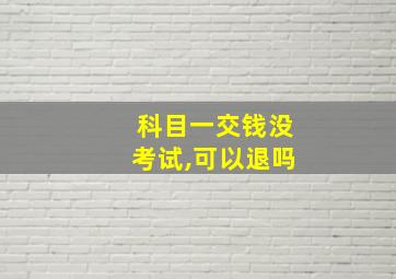 科目一交钱没考试,可以退吗