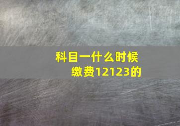 科目一什么时候缴费12123的