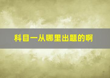 科目一从哪里出题的啊