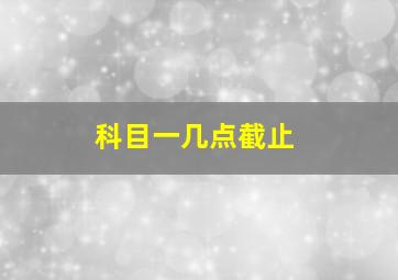 科目一几点截止