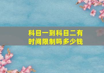 科目一到科目二有时间限制吗多少钱