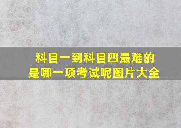 科目一到科目四最难的是哪一项考试呢图片大全