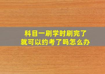 科目一刷学时刷完了就可以约考了吗怎么办