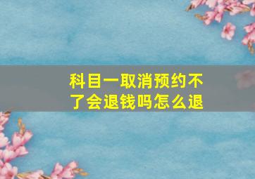 科目一取消预约不了会退钱吗怎么退