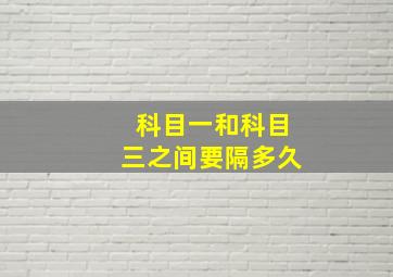 科目一和科目三之间要隔多久