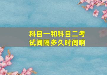 科目一和科目二考试间隔多久时间啊