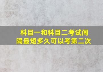 科目一和科目二考试间隔最短多久可以考第二次