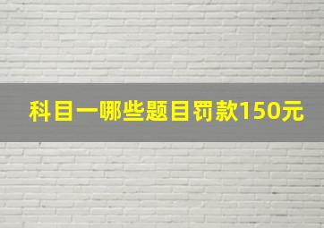 科目一哪些题目罚款150元