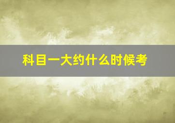 科目一大约什么时候考