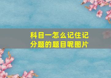 科目一怎么记住记分题的题目呢图片