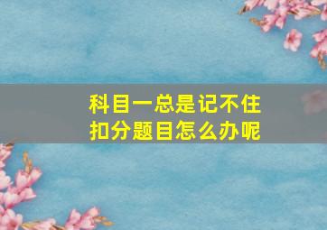 科目一总是记不住扣分题目怎么办呢