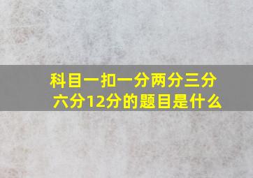 科目一扣一分两分三分六分12分的题目是什么