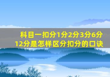 科目一扣分1分2分3分6分12分是怎样区分扣分的口诀