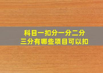 科目一扣分一分二分三分有哪些项目可以扣