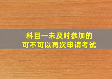 科目一未及时参加的可不可以再次申请考试