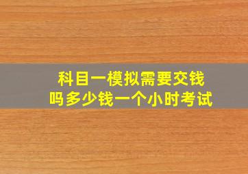 科目一模拟需要交钱吗多少钱一个小时考试