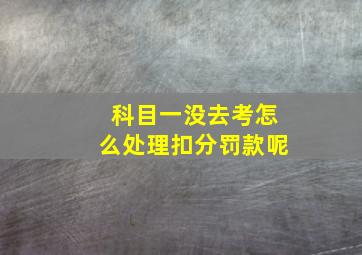 科目一没去考怎么处理扣分罚款呢